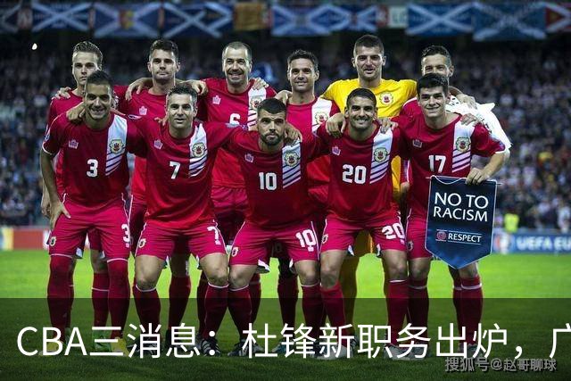 CBA三消息：杜锋新职务出炉，广州拒绝召回徐昕，江苏报价原帅